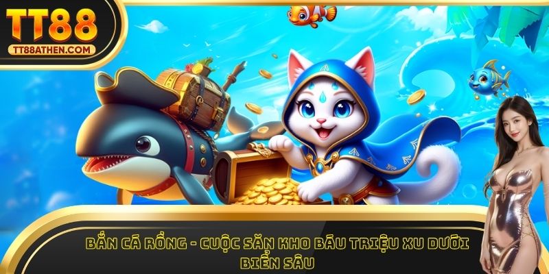 Bắn Cá Rồng - Cuộc Săn Kho Báu Triệu Xu Dưới Biển Sâu